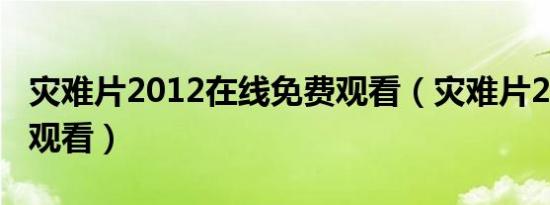 灾难片2012在线免费观看（灾难片2012在线观看）