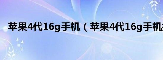苹果4代16g手机（苹果4代16g手机报价）