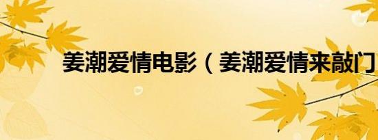 姜潮爱情电影（姜潮爱情来敲门）