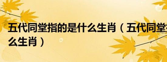 五代同堂指的是什么生肖（五代同堂指的是什么生肖）