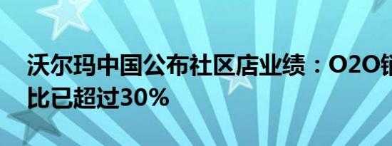 沃尔玛中国公布社区店业绩：O2O销售额占比已超过30%