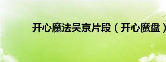 开心魔法吴京片段（开心魔盘）