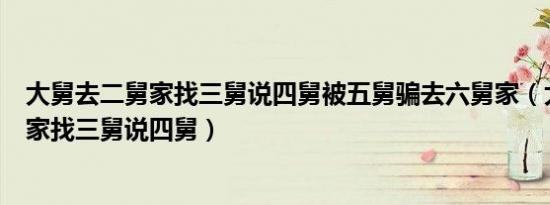 大舅去二舅家找三舅说四舅被五舅骗去六舅家（大舅去二舅家找三舅说四舅）