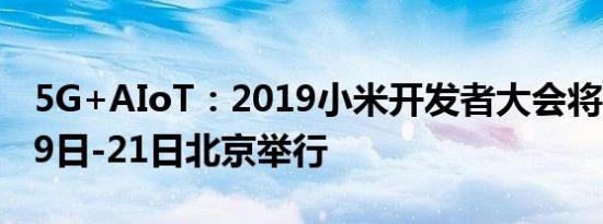 5G+AIoT：2019小米开发者大会将在11月19日-21日北京举行