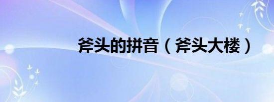 斧头的拼音（斧头大楼）