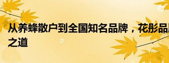 从养蜂散户到全国知名品牌，花彤品牌的取胜之道