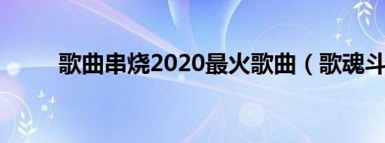 歌曲串烧2020最火歌曲（歌魂斗）
