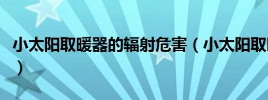 小太阳取暖器的辐射危害（小太阳取暖器品牌）