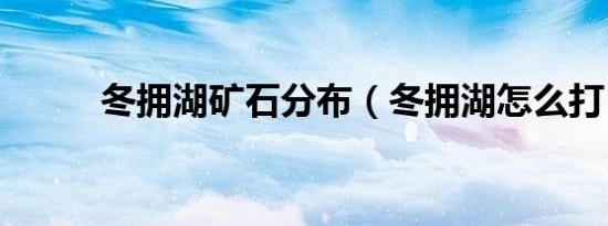 冬拥湖矿石分布（冬拥湖怎么打）