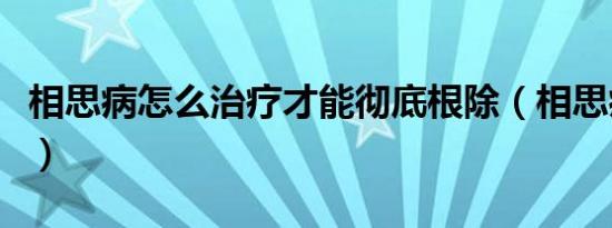 相思病怎么治疗才能彻底根除（相思病怎么治）