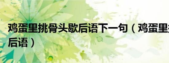 鸡蛋里挑骨头歇后语下一句（鸡蛋里挑骨头歇后语）