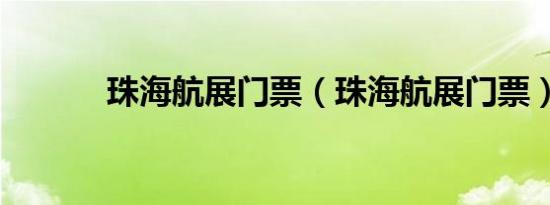 珠海航展门票（珠海航展门票）