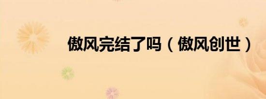 傲风完结了吗（傲风创世）