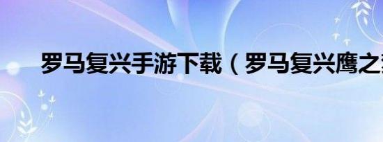 罗马复兴手游下载（罗马复兴鹰之梦）