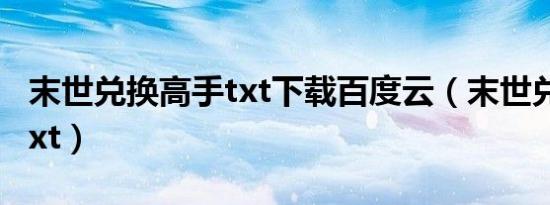 末世兑换高手txt下载百度云（末世兑换高手txt）