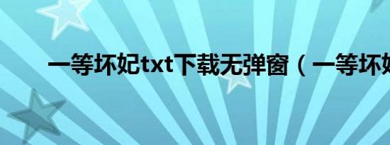一等坏妃txt下载无弹窗（一等坏妃）