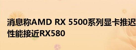 消息称AMD RX 5500系列显卡推迟到12月，性能接近RX580