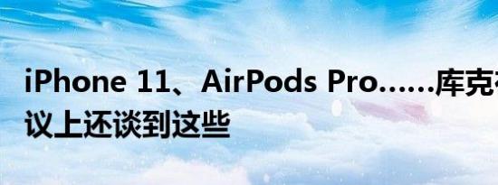 iPhone 11、AirPods Pro……库克在电话会议上还谈到这些