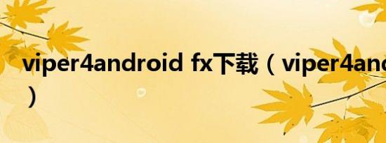 viper4android fx下载（viper4android fx）
