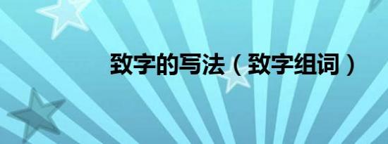 致字的写法（致字组词）