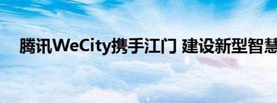 腾讯WeCity携手江门 建设新型智慧城市