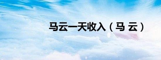 马云一天收入（马 云）