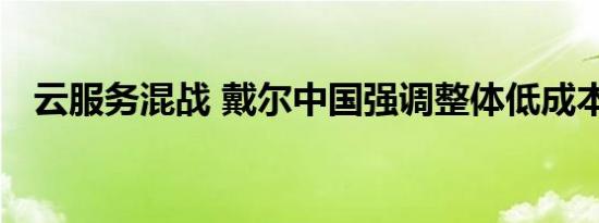 云服务混战 戴尔中国强调整体低成本优势