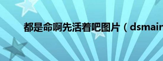 都是命啊先活着吧图片（dsmain）