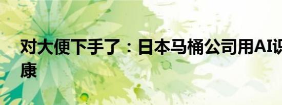 对大便下手了：日本马桶公司用AI识别断健康