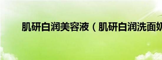 肌研白润美容液（肌研白润洗面奶）