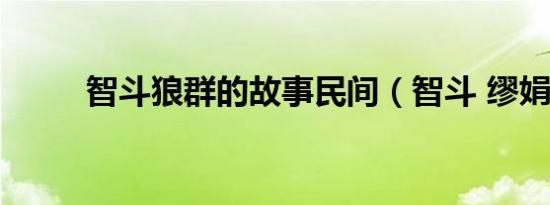 智斗狼群的故事民间（智斗 缪娟）