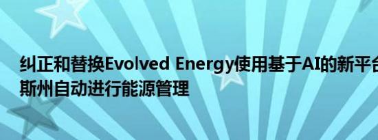 纠正和替换Evolved Energy使用基于AI的新平台在德克萨斯州自动进行能源管理