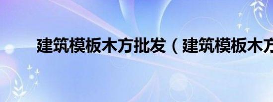 建筑模板木方批发（建筑模板木方）