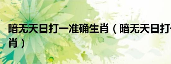 暗无天日打一准确生肖（暗无天日打一准确生肖）