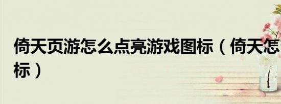 倚天页游怎么点亮游戏图标（倚天怎么点亮图标）