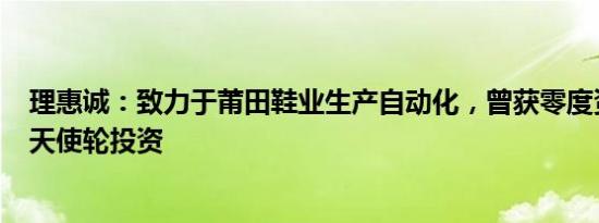理惠诚：致力于莆田鞋业生产自动化，曾获零度资本800万天使轮投资