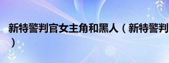 新特警判官女主角和黑人（新特警判官女主角）