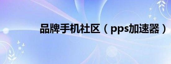 品牌手机社区（pps加速器）