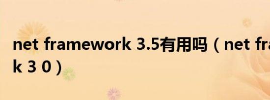 net framework 3.5有用吗（net framework 3 0）