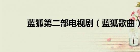 蓝狐第二部电视剧（蓝狐歌曲）