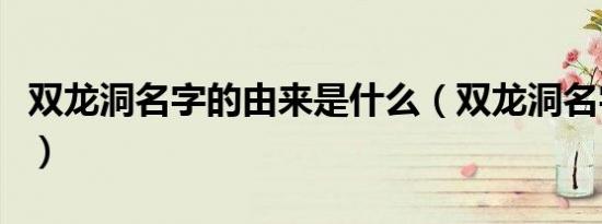 双龙洞名字的由来是什么（双龙洞名字的由来）