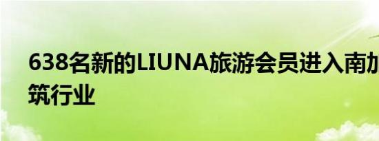 638名新的LIUNA旅游会员进入南加州的建筑行业