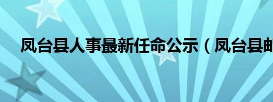 凤台县人事最新任命公示（凤台县邮编）