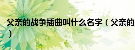 父亲的战争插曲叫什么名字（父亲的战争插曲）