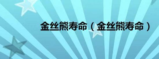 金丝熊寿命（金丝熊寿命）
