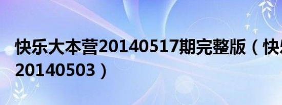 快乐大本营20140517期完整版（快乐大本营20140503）