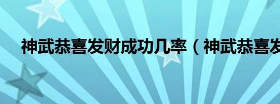 神武恭喜发财成功几率（神武恭喜发财）