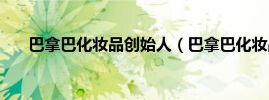 巴拿巴化妆品创始人（巴拿巴化妆品）