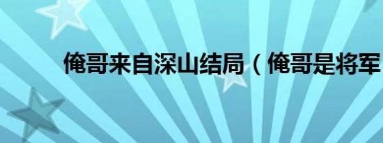 俺哥来自深山结局（俺哥是将军）