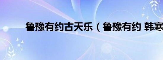 鲁豫有约古天乐（鲁豫有约 韩寒）